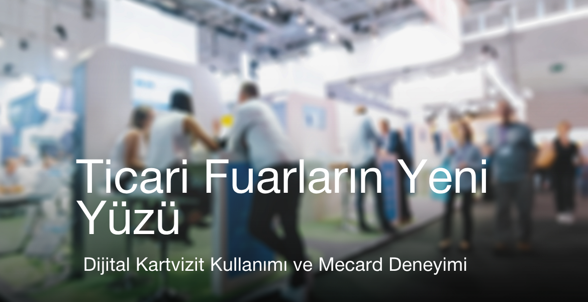 Ticari Fuarların Yeni Yüzü: Dijital Kartvizit Kullanımı ve Network Deneyimi