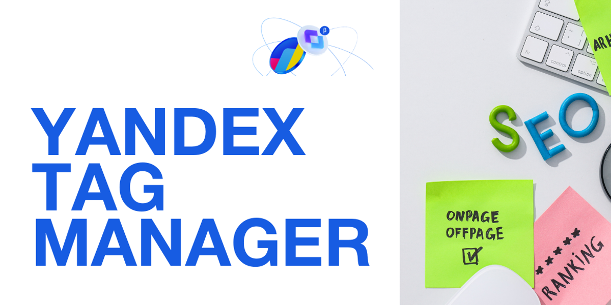 Yandex Tag Manager Nedir? Rusya, Belarus, Kazakistan ve Doğu Avrupa Pazarlarında Satışlarını Arttır