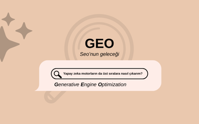 GEO Nedir? Yapay Zekâ Arama Motorlarında Üst Sıralara Çıkmanın Yeni Yolu